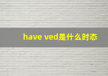 have ved是什么时态